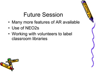 Future Session Many more features of AR available Use of NEO2s  Working with volunteers to label classroom libraries 