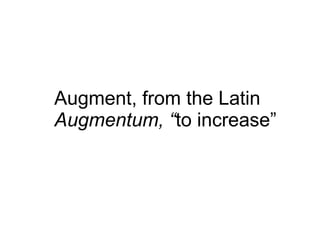 Augment, from the Latin Augmentum, “ to increase” 