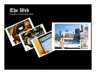 The Web
Evolution of World Wide Web
E l ti     f W ld Wid W b
 