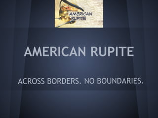 AMERICAN RUPITE

ACROSS BORDERS. NO BOUNDARIES.
 