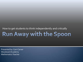 How to get students to think independently and critically
Presented by: Carri Carver
Woodward Academy
MathematicsTeacher
 