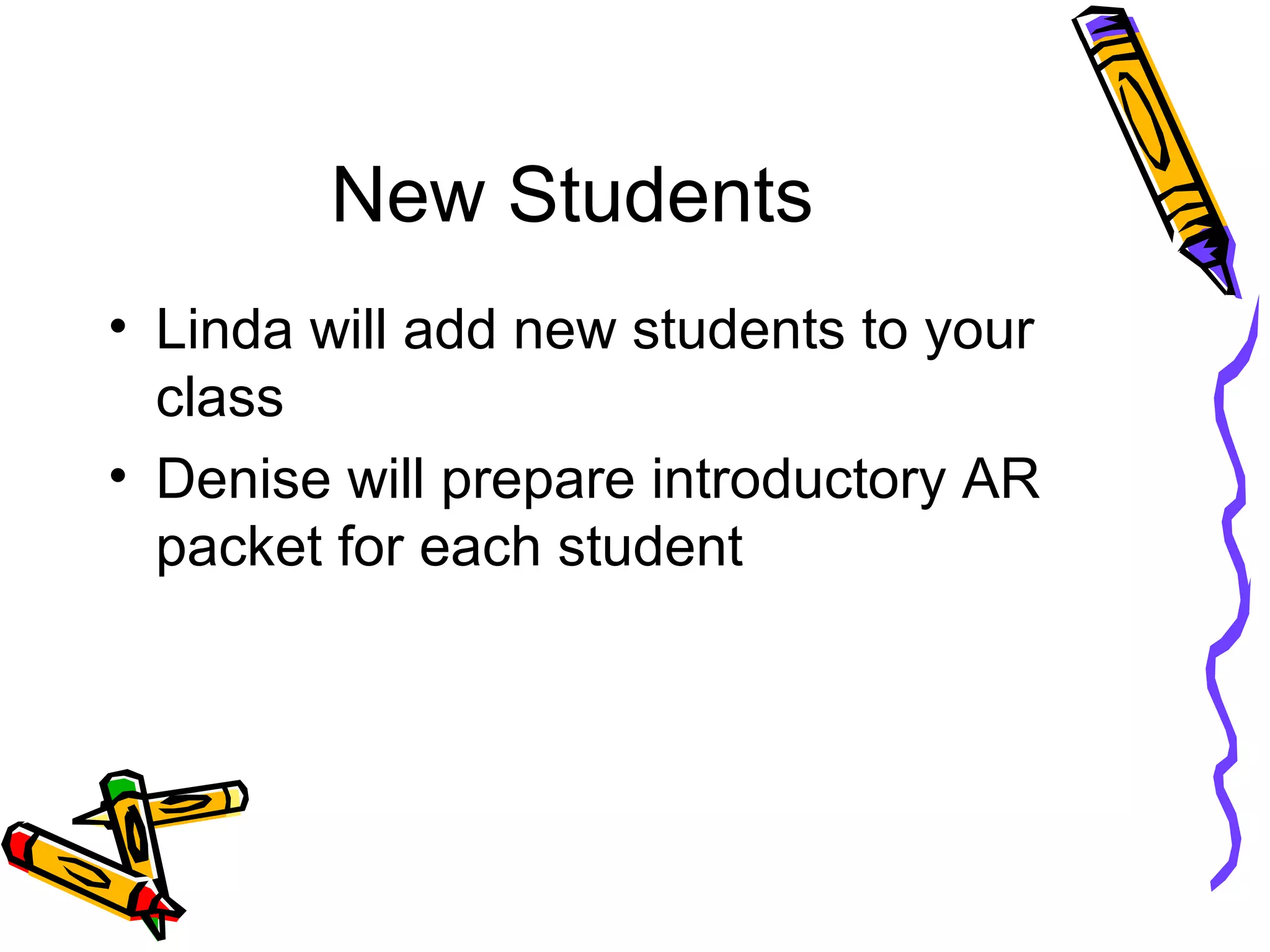 New Students
• Linda will add new students to your
class
• Denise will prepare introductory AR
packet for each student
 