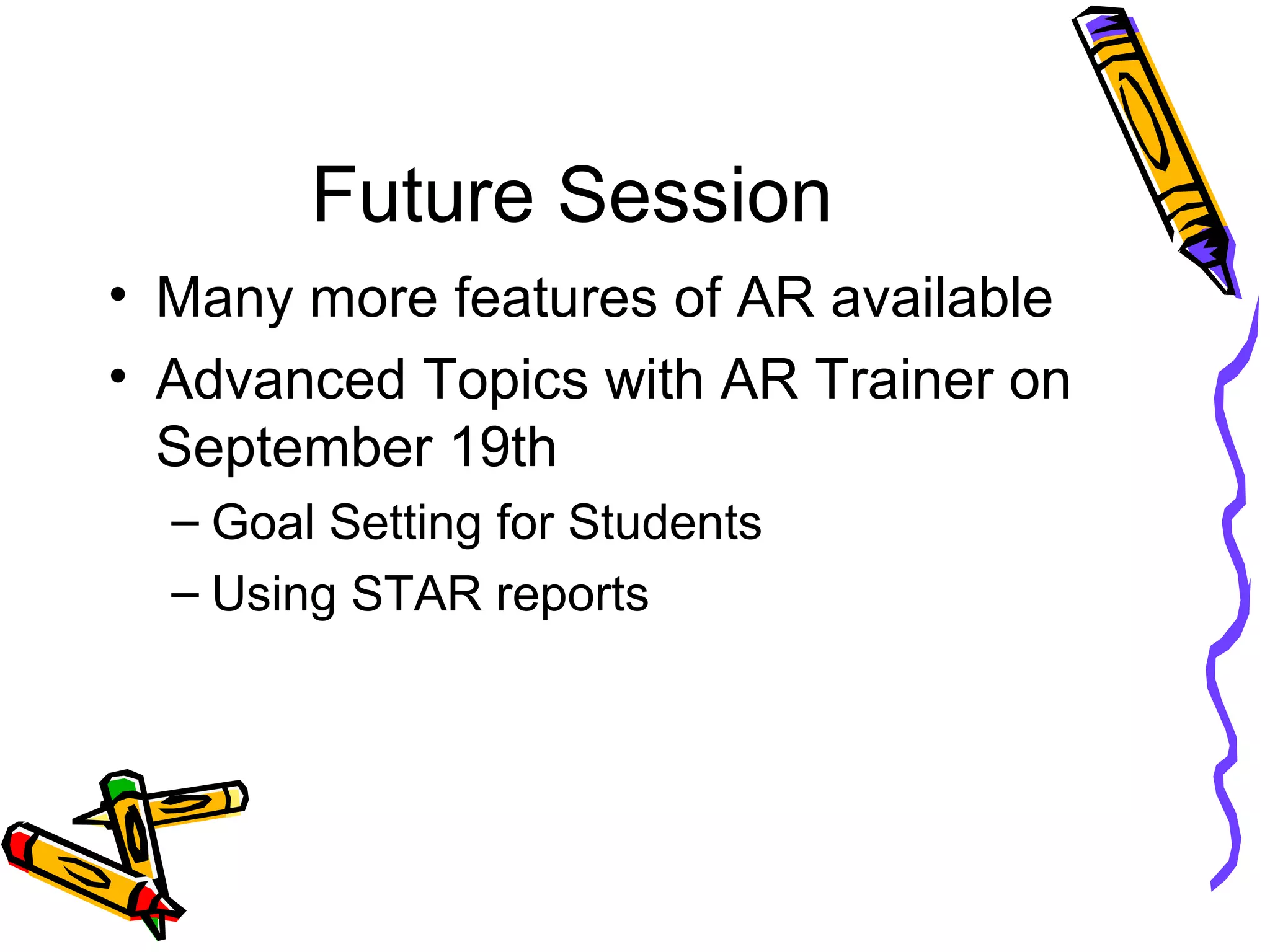 Future Session
• Many more features of AR available
• Advanced Topics with AR Trainer on
September 19th
– Goal Setting for Students
– Using STAR reports
 