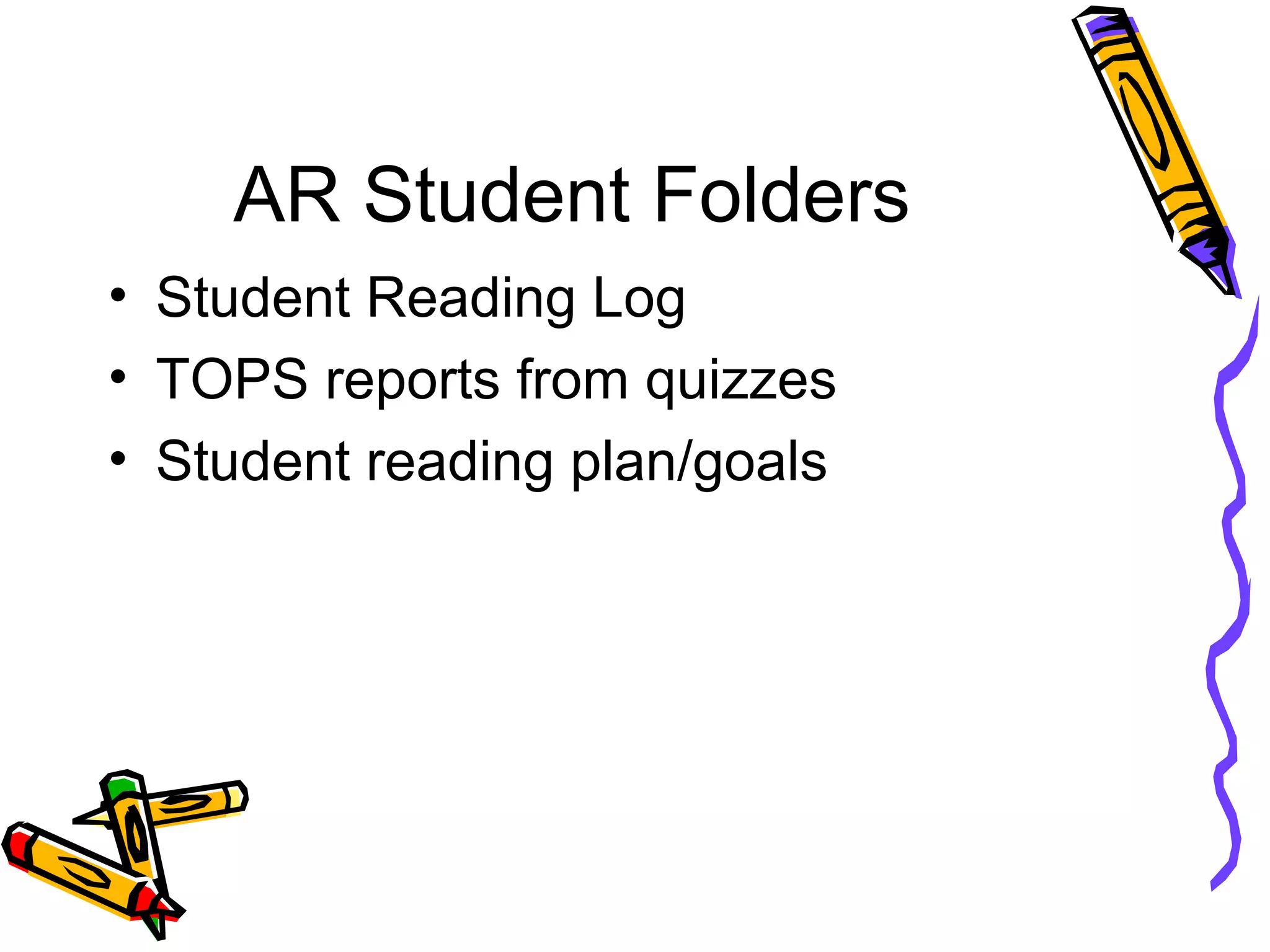 AR Student Folders
• Student Reading Log
• TOPS reports from quizzes
• Student reading plan/goals
 