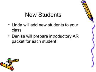New Students
• Linda will add new students to your
class
• Denise will prepare introductory AR
packet for each student
 
