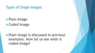 Types of Single Images
Plain Image
Coded Image
Plain image is discussed in previous
examples. Now let us see what is
co...