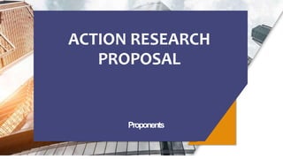 ACTION RESEARCH
PROPOSAL
Proponents
 