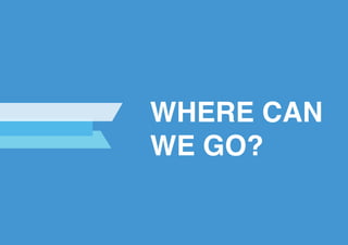 WHERE CAN
WE GO?
 