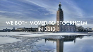 WE BOTH MOVED TO STOCKHOLM
IN2012
 