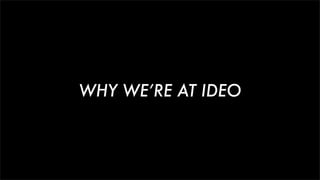 WHY WE’RE AT IDEO
 