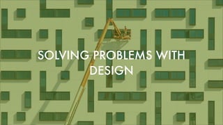 SOLVING PROBLEMS WITH
DESIGN
 