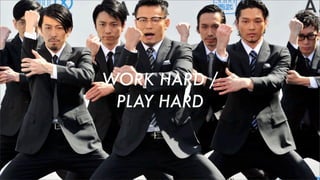 WORK HARD /
PLAY HARD
 