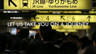 LET US TAKE YOU ONAJOURNEY
 