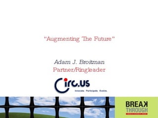 “ Augmenting The Future” Adam J. Broitman Partner/Ringleader 