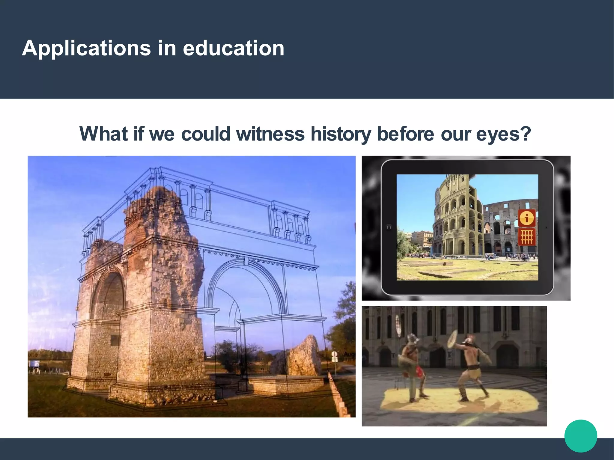 Applications in education
What if we could witness history before our eyes?
 
