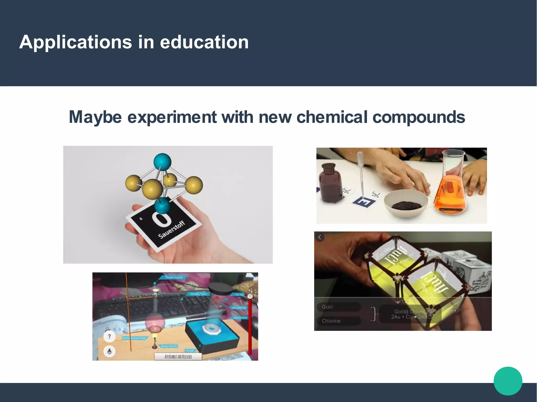 Applications in education
Maybe experiment with new chemical compounds
 