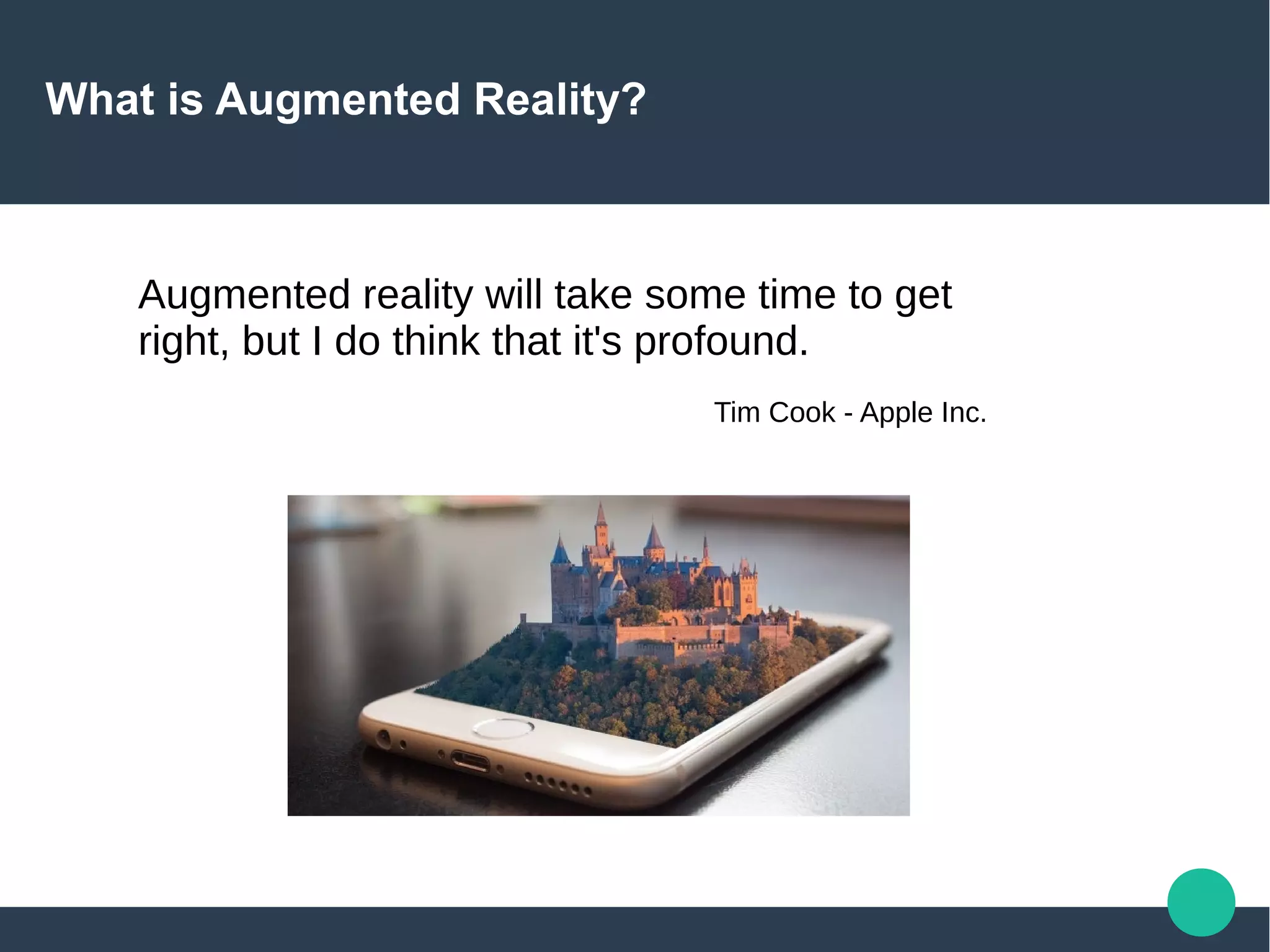 What is Augmented Reality?
Augmented reality will take some time to get
right, but I do think that it's profound.
Tim Cook - Apple Inc.
 