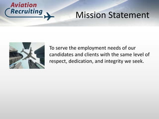 Mission Statement,[object Object],To serve the employment needs of our candidates and clients with the same level of respect, dedication, and integrity we seek.,[object Object]