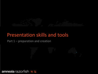 Presentation skills and tools
         Part 1 – preparation and creation


                                                   .




Copyright Amnesia Razorfish, all rights reserved
 