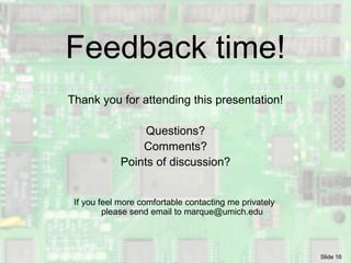 Feedback time! Thank you for attending this presentation! Questions? Comments? Points of discussion? If you feel more comfortable contacting me privately  please send email to marque@umich.edu 