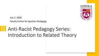 Anti-Racist Pedagogy Series:
Introduction to Related Theory
July 7, 2020
Faculty Center for Ignatian Pedagogy
 