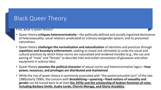 Black Queer Theory
Social Construction of identity:
• Queer theory posits that sexuality and gender are
socially construct...