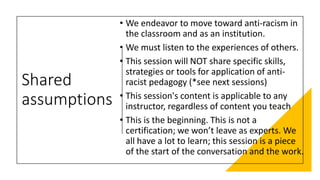 Shared
assumptions
• We endeavor to move toward anti-racism in
the classroom and as an institution.
• We must listen to th...