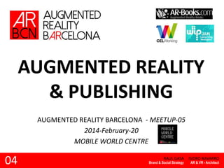 AUGMENTED REALITY
& PUBLISHING
AUGMENTED REALITY BARCELONA - MEETUP-05
2014-February-20
MOBILE WORLD CENTRE

04

RAUL GASA

Brand & Social Strategy

ISIDRO NAVARRO
AR & VR - Architect

 
