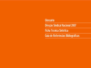 Glossário
Direção Sindical Nacional 2007
Ficha Técnica Sintética
Guia de Referências Bibliográﬁcas
 
