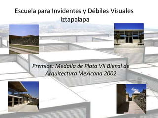 Escuela para Invidentes y Débiles Visuales
Iztapalapa
Premios: Medalla de Plata VII Bienal de
Arquitectura Mexicana 2002
 