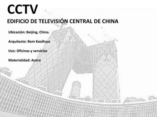 CCTV
EDIFICIO DE TELEVISIÓN CENTRAL DE CHINA
Ubicación: Beijing, China.
Arquitecto: Rem Koolhass
Uso: Oficinas y servicios
Materialidad: Acero
 