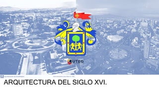 ARQUITECTURA DEL SIGLO XVI.
 