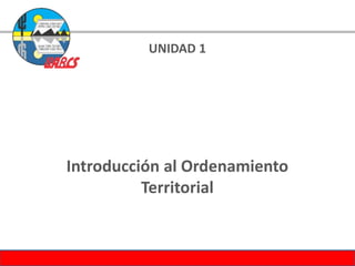 UNIDAD 1
Introducción al Ordenamiento
Territorial
 