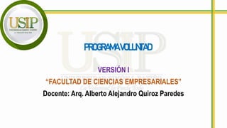 PROGRAMAVOLUNTAD
VERSIÓN I
“FACULTAD DE CIENCIAS EMPRESARIALES”
Docente: Arq. Alberto Alejandro Quiroz Paredes
 