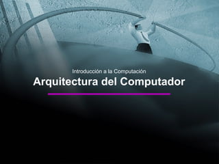 Introducción a la Computación
Arquitectura del Computador
 