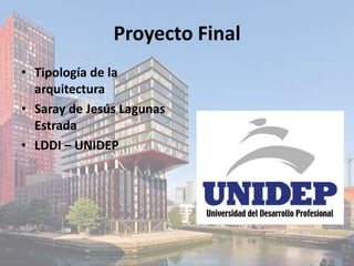 Proyecto Final
• Tipología de la
  arquitectura
• Saray de Jesús Lagunas
  Estrada
• LDDI – UNIDEP
 