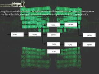 Arquitectura de flujo de datos: Se aplica cuando los datos de entrada se habrán de transformar
en datos de salida, mediante una serie de componentes para el calculo o la manipulación.
 