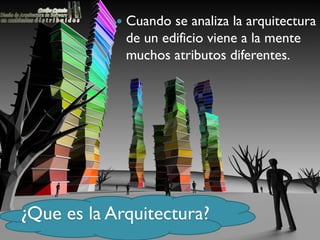 Cuando se analiza la arquitectura
             de un edificio viene a la mente
             muchos atributos diferentes.




¿Que es la Arquitectura?
 