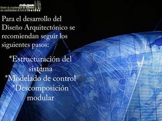 Para el desarrollo del
Diseño Arquitectónico se
recomiendan seguir los
siguientes pasos:

  *Estructuración del
        sistema
 *Modelado de control
   *Descomposición
       modular
 