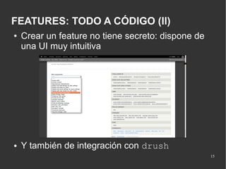 FEATURES: TODO A CÓDIGO (II)
●

●

Crear un feature no tiene secreto: dispone de
una UI muy intuitiva

Y también de integración con drush
15

 