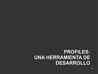 PROFILES:
UNA HERRAMIENTA DE
DESARROLLO
22

 