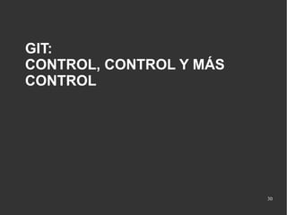 GIT:
CONTROL, CONTROL Y MÁS
CONTROL

30

 