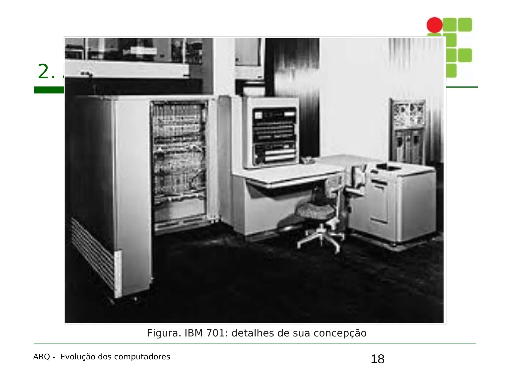 18
2. A primeira geração: válvulas
ARQ - Evolução dos computadores
Figura. IBM 701: detalhes de sua concepção
 