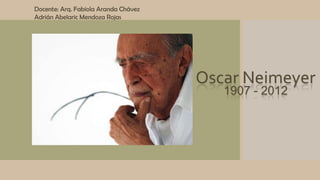 Oscar Neimeyer
1907 - 2012
Docente: Arq. Fabiola Aranda Chávez
Adrián Abelaric Mendoza Rojas
 