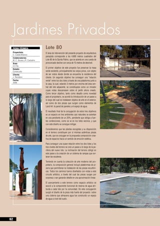 Jardines Privados
     FICHA TÉCNICA:              Lote 80
     Proyectista:                El área de intervención del presente proyecto de arquitectura
     C. Castel-Branco
                                 paisajista corresponde a los 4.800 metros cuadrados del
     Colaboradores:
     M. C. Sousa y R. Carbalho   Lote 80 de la Quinta Patino, que se asienta en una cuesta de
     Área:                       pronunciado declive con cerca de 15 metros de desnivel.
     0,5 Ha
                                 El primer objetivo de este proyecto fue preservar la masa
     Estado:
     Construido                  verde existente, principalmente los viejos pinos, con objeto
     Cliente:                    de ser vistos desde donde se encuentra la residencia del
     J. Rendeiro                 cliente. Un segundo objetivo fue conseguir una “relación
     Fecha:                      verde” entre los dos lotes a través de una plataforma junto a
     2006
                                 la casa, la cual, estando 3 metros por encima del área cen-
                                 tral del lote adyacente, se constituyese como un mirador
                                 cuyas vistas descansasen sobre el jardín ahora creado.
                                 Como tercer objetivo, tanto como desafío como novedad
                                 para el propietario, se acordó la introducción de un paseo a
                                 lo largo del cual se instalasen objetos de arte en el exterior,
                                 así como de dos piezas que surgen como elementos de
                                 Land Art: la pared de paneles y el espejo de agua.

                                 El resultado final de la conjugación de estos tres objetivos
                                 es un espacio en tres ambientes casi naturales se asientan
                                 en una pendiente de un 20%, pendiente que obliga a fuer-
                                 tes contenciones, como se ve en los lotes vecinos, y que
                                 con este diseño se consigue mitigar.

                                 Consideramos que las plantas escogidas y su disposición
                                 en el terreno constituyen por sí mismas auténticas piezas
                                 de arte, que se conjugan en la propuesta composición crea-
                                 tiva de espacios hacia un sentido de emoción estética.

                                 Para conseguir una suave relación entre los dos lotes y los
                                 tres niveles del terreno se creó un paseo a lo largo de la pe-
                                 riferia del nuevo lote. La inclinación del terreno obligó en
                                 este paseo a la creación de un sistema de rampas que evi-
                                 taran las escaleras.

                                 Teniendo en cuenta la colección de arte moderno del pro-
                                 pietario, la composición general incluyó plataformas de pi-
                                 zarra que permitieran la instalación de las piezas escultóri-
                                 cas. Todos los caminos fueros diseñados con vistas a este
                                 circuito artístico, a través del cual las piezas surgen por
                                 sorpresa o van ganando detalle en una aproximación linear.

                                 El acercamiento a este terreno como espacio artístico se
                                 asoció a la componente funcional de reserva de agua atri-
                                 buida a cada lote por la comunidad. De esta conjugación
                                 surgió el diseño de la pieza más fuerte del proyecto: sobre
                                 una cisterna que almacena agua fue construido un espejo
                                 de agua a nivel del suelo.




62
 