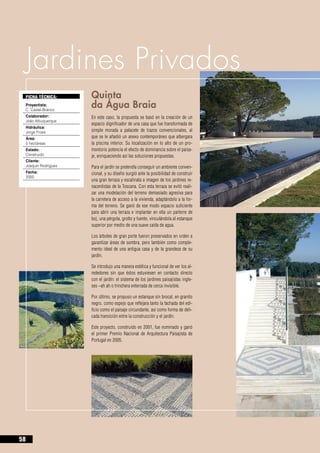 Jardines Privados
     FICHA TÉCNICA:      Quinta 				
     Proyectista:
     C. Castel-Branco
                         da Água Braia
     Colaborador:        En este caso, la propuesta se basó en la creación de un
     João Albuquerque
                         espacio dignificador de una casa que fue transformada de
     Hidráulica:
     Jorge Froes         simple morada a palacete de trazos convencionales, al
     Área:               que se le añadió un anexo contemporáneo que albergara
     5 hectáreas         la piscina interior. Su localización en lo alto de un pro-
     Estado:             montorio potencia el efecto de dominancia sobre el paisa-
     Construido          je, enriqueciendo así las soluciones propuestas.
     Cliente:
     Joaquín Rodrigues   Para el jardín se pretendía conseguir un ambiente conven-
     Fecha:              cional, y su diseño surgió ante la posibilidad de construir
     2000
                         una gran terraza y escalinata a imagen de los jardines re-
                         nacentistas de la Toscana. Con esta terraza se evitó reali-
                         zar una modelación del terreno demasiado agresiva para
                         la carretera de acceso a la vivienda, adaptándolo a la for-
                         ma del terreno. Se ganó de ese modo espacio suficiente
                         para abrir una terraza e implantar en ella un parterre de
                         boj, una pérgola, grotto y fuente, vinculándola al estanque
                         superior por medio de una suave caída de agua.

                         Los árboles de gran porte fueron preservados en orden a
                         garantizar áreas de sombra, pero también como comple-
                         mento ideal de una antigua casa y de la grandeza de su
                         jardín.

                         Se introdujo una manera estética y funcional de ver los al-
                         rededores sin que éstos estuviesen en contacto directo
                         con el jardín: el sistema de los jardines paisajistas ingle-
                         ses –ah ah o trinchera enterrada de cerca invisible.

                         Por último, se propuso un estanque sin brocal, en granito
                         negro, como espejo que reflejara tanto la fachada del edi-
                         ficio como el paisaje circundante, así como forma de deli-
                         cada transición entre la construcción y el jardín.

                         Este proyecto, construido en 2001, fue nominado y ganó
                         el primer Premio Nacional de Arquitectura Paisajista de
                         Portugal en 2005.




58
 