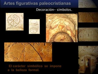 Artes figurativas paleocristianas
                     Decoración- símbolos.




 .    El carácter simbólico se impone
     a la belleza formal.
 