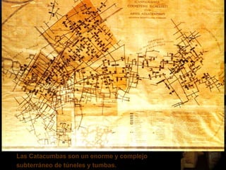 Las Catacumbas son un enorme y complejo
subterráneo de túneles y tumbas.
 