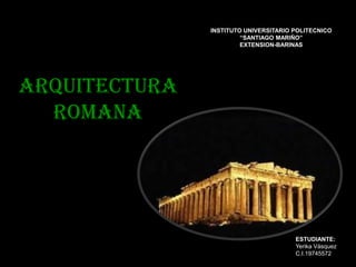 Arquitectura
romana
INSTITUTO UNIVERSITARIO POLITECNICO
“SANTIAGO MARIÑO”
EXTENSION-BARINAS
ESTUDIANTE:
Yerika Vásquez
C.I.19745572
 