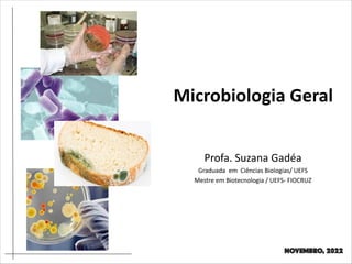 Profa. Suzana Gadéa
Graduada em Ciências Biologias/ UEFS
Mestre em Biotecnologia / UEFS- FIOCRUZ
Microbiologia Geral
Novembro, 2022
 